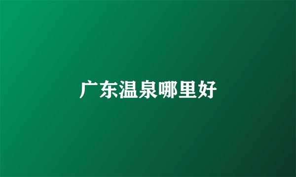 广东温泉哪里好