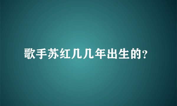歌手苏红几几年出生的？