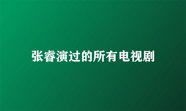 张睿演过的所有电视剧