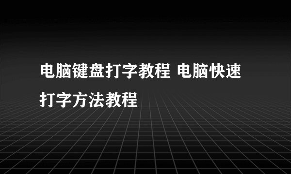 电脑键盘打字教程 电脑快速打字方法教程