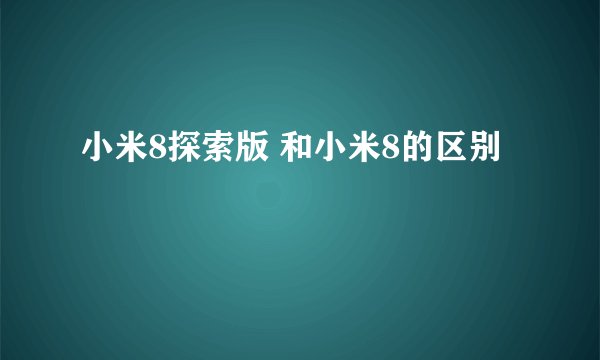 小米8探索版 和小米8的区别