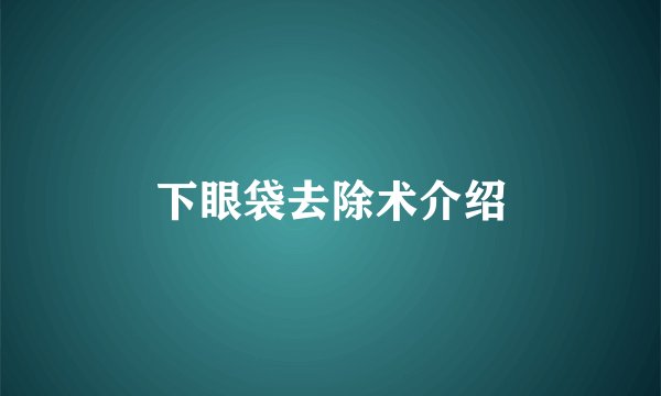 下眼袋去除术介绍