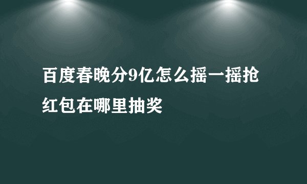 百度春晚分9亿怎么摇一摇抢红包在哪里抽奖