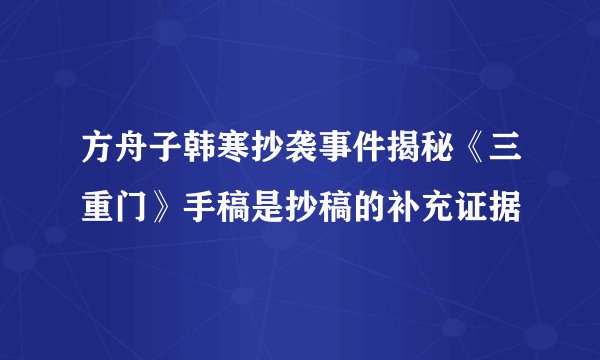 方舟子韩寒抄袭事件揭秘《三重门》手稿是抄稿的补充证据