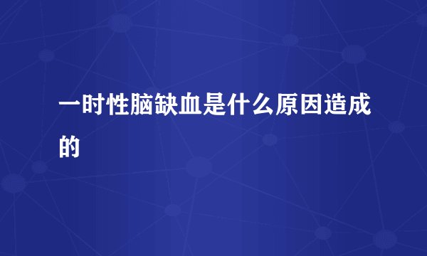 一时性脑缺血是什么原因造成的