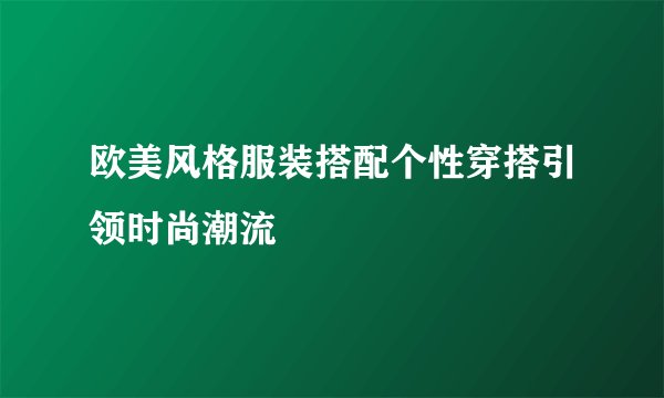 欧美风格服装搭配个性穿搭引领时尚潮流