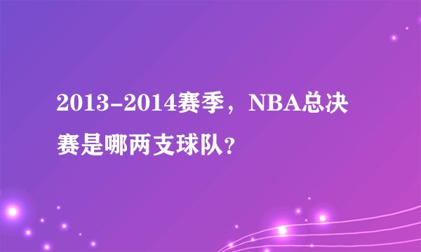 2013-2014赛季,NBA总决赛是哪两支球队?