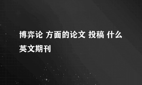 博弈论 方面的论文 投稿 什么英文期刊