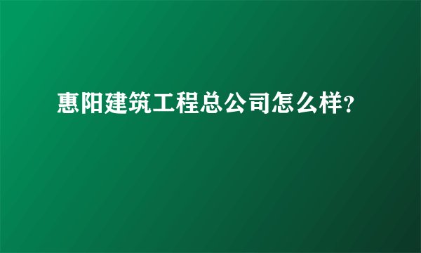 惠阳建筑工程总公司怎么样？
