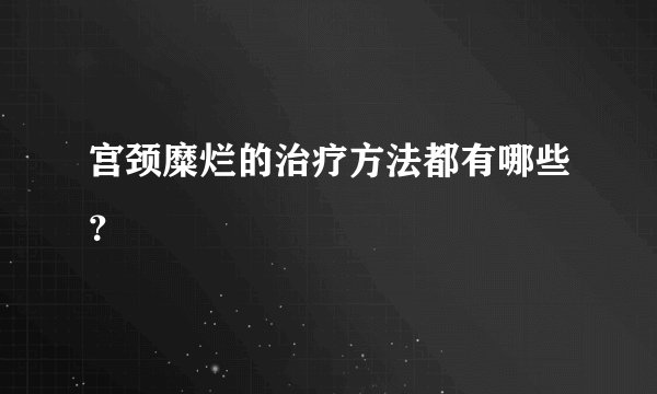 宫颈糜烂的治疗方法都有哪些？