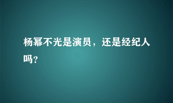 杨幂不光是演员，还是经纪人吗？