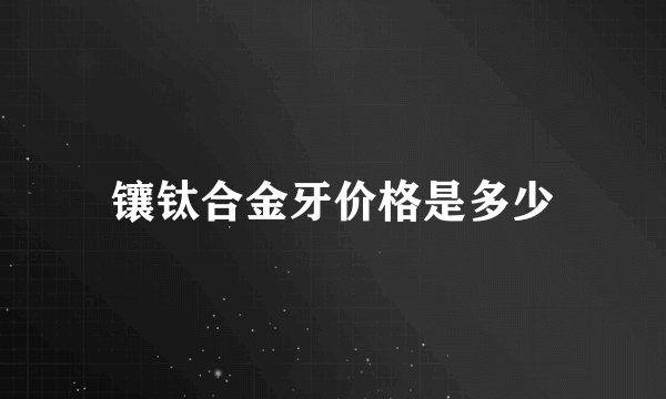 镶钛合金牙价格是多少