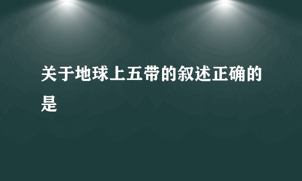 关于地球上五带的叙述正确的是