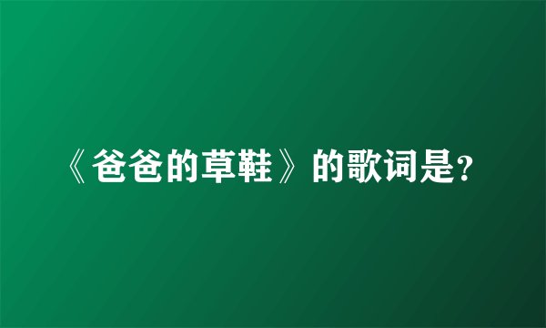 《爸爸的草鞋》的歌词是？