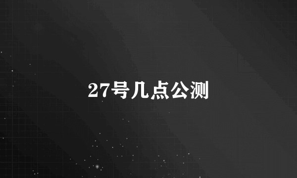 27号几点公测