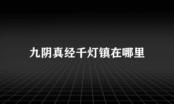 九阴真经千灯镇在哪里