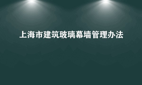 上海市建筑玻璃幕墙管理办法