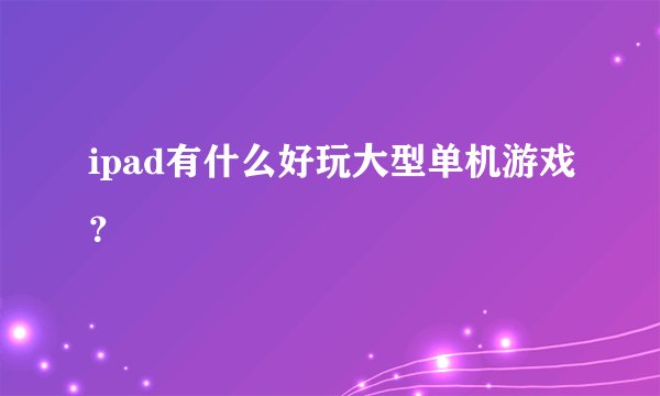 ipad有什么好玩大型单机游戏？
