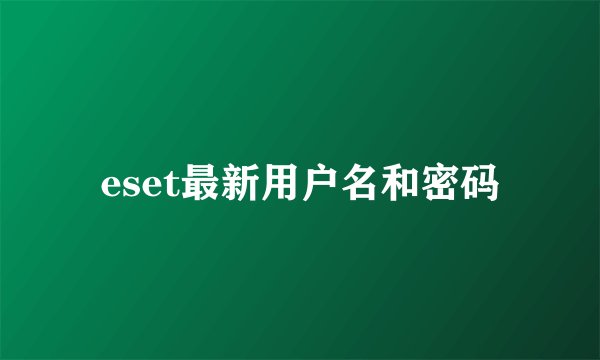 eset最新用户名和密码
