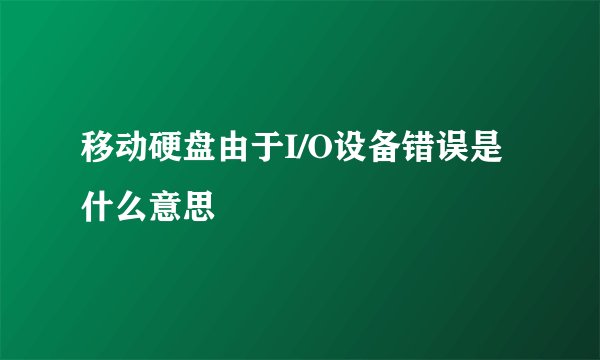 移动硬盘由于I/O设备错误是什么意思