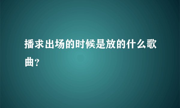 播求出场的时候是放的什么歌曲？