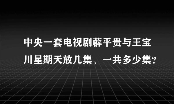 中央一套电视剧薜平贵与王宝川星期天放几集、一共多少集？