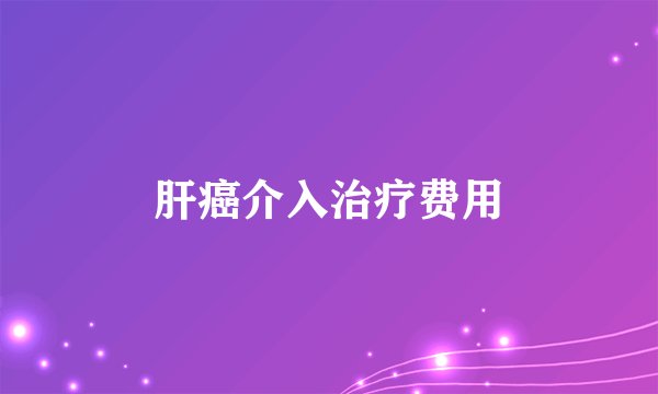 肝癌介入治疗费用