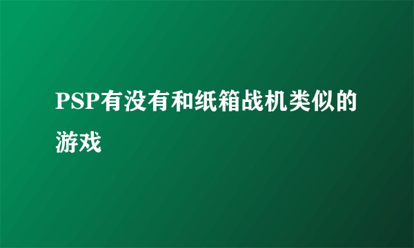 PSP有没有和纸箱战机类似的游戏