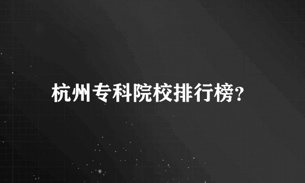 杭州专科院校排行榜？