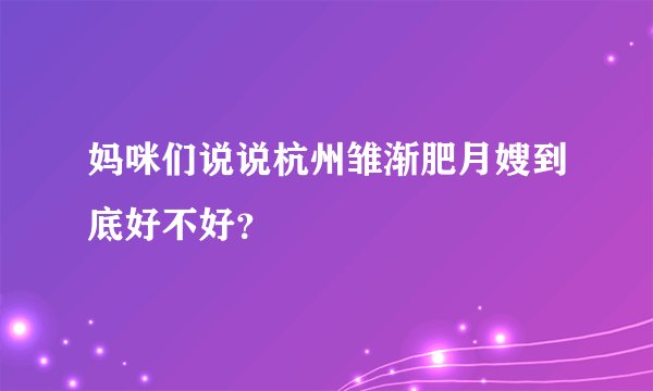 妈咪们说说杭州雏渐肥月嫂到底好不好？