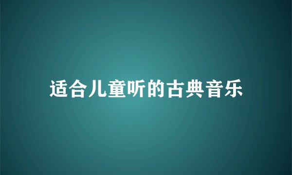 适合儿童听的古典音乐