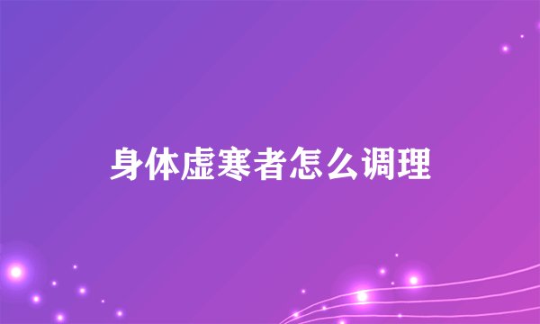 身体虚寒者怎么调理