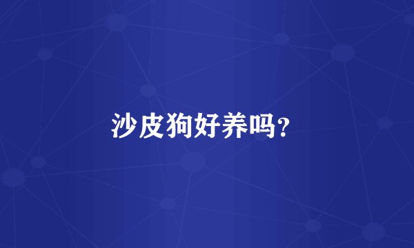 沙皮狗好养吗?