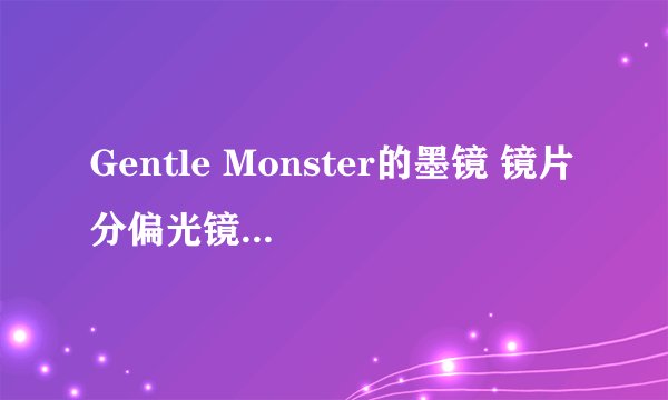 Gentle Monster的墨镜 镜片 分偏光镜片和普通镜片吗