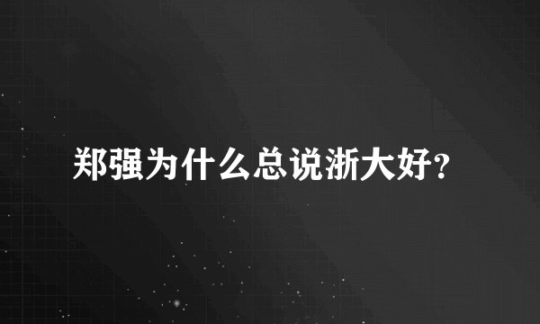 郑强为什么总说浙大好？