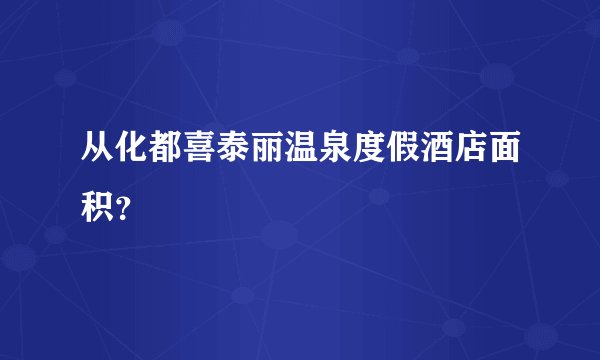 从化都喜泰丽温泉度假酒店面积?