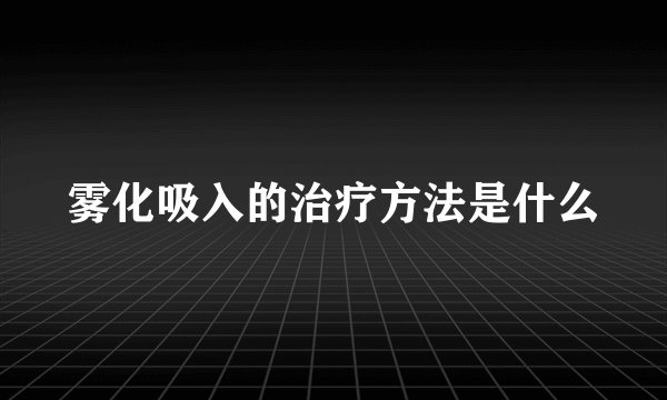 雾化吸入的治疗方法是什么