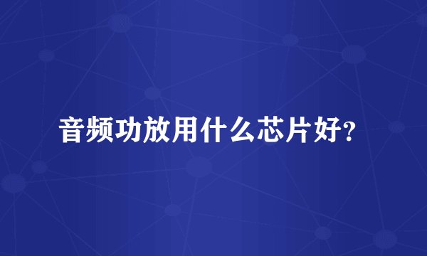 音频功放用什么芯片好？
