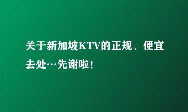 关于新加坡KTV的正规、便宜去处…先谢啦！