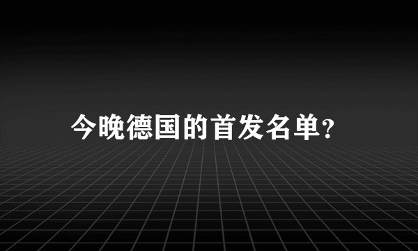 今晚德国的首发名单？
