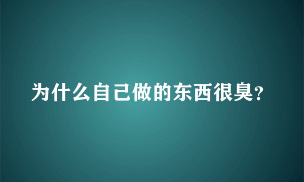 为什么自己做的东西很臭？