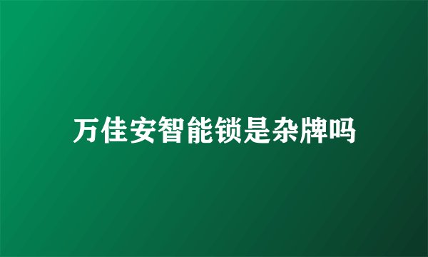 万佳安智能锁是杂牌吗