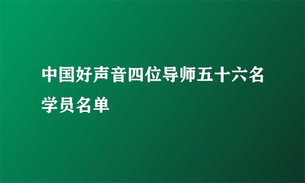 中国好声音四位导师五十六名学员名单