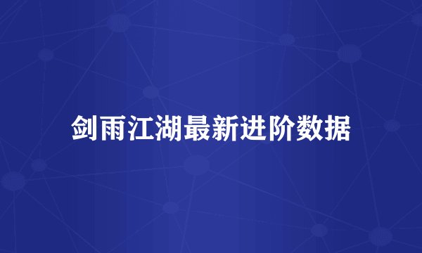 剑雨江湖最新进阶数据