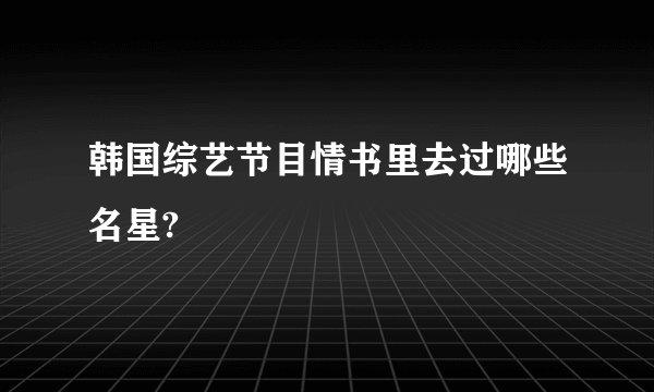 韩国综艺节目情书里去过哪些名星?