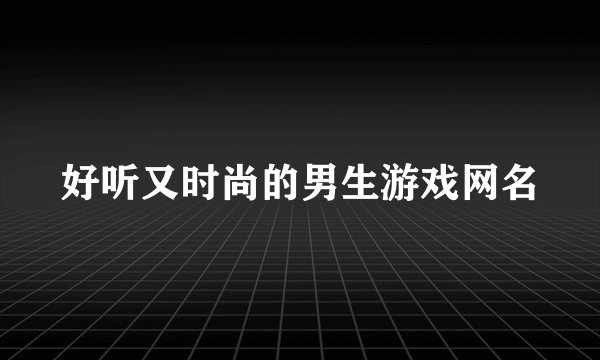 好听又时尚的男生游戏网名