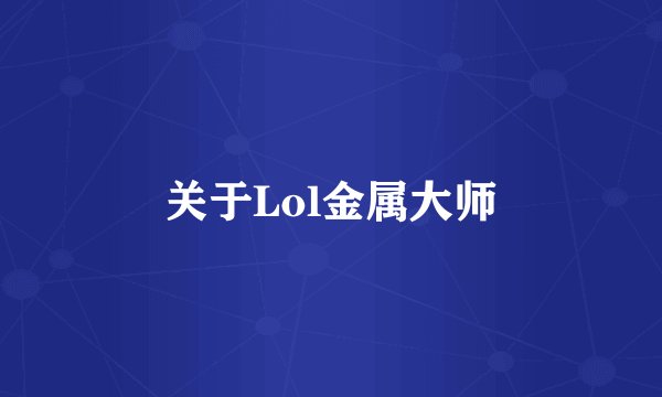 关于Lol金属大师