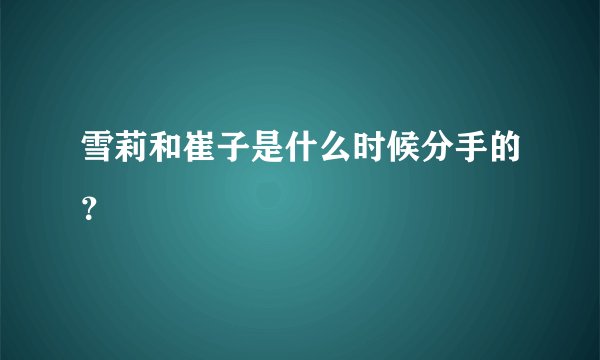 雪莉和崔子是什么时候分手的？