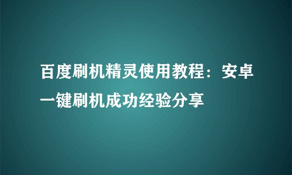 百度刷机精灵使用教程：安卓一键刷机成功经验分享