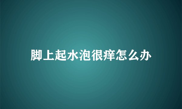 脚上起水泡很痒怎么办